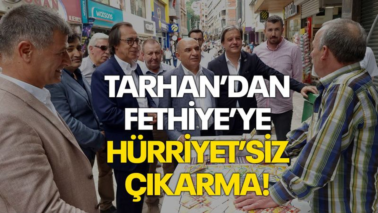 Tarhan’dan Fethiye’ye Hürriyet’siz çıkarma!