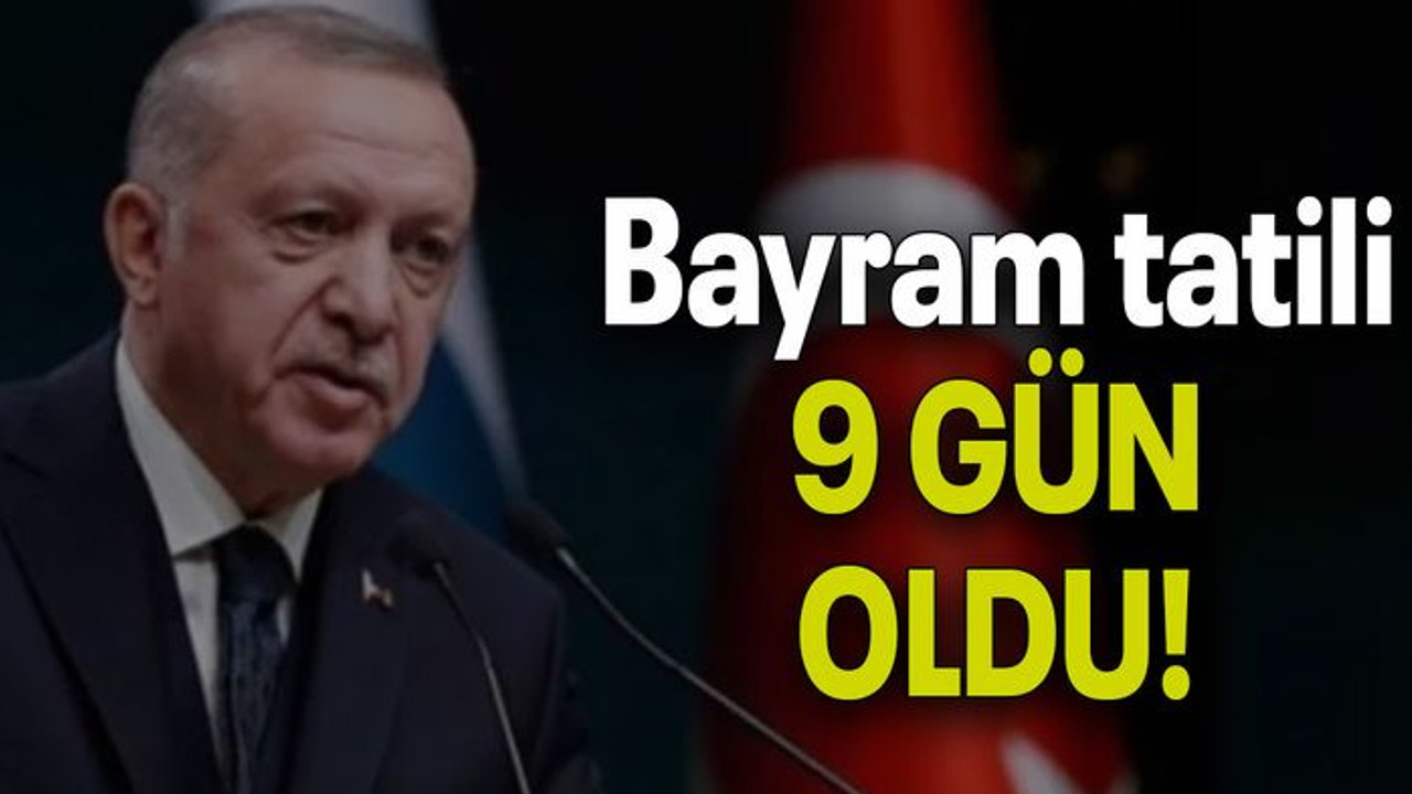 Bayram tatili 9 GÜN OLDU!