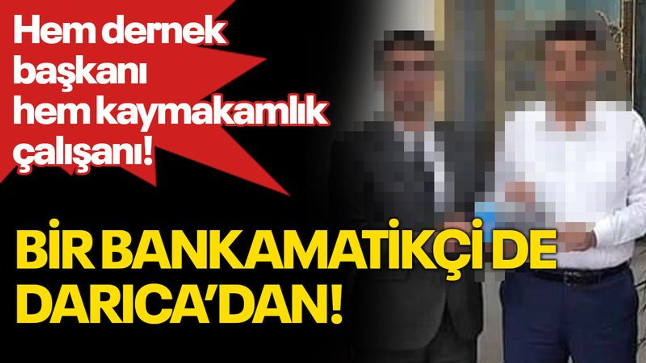 Bir bankamatikçi de Darıca’dan! Hem dernek başkanı hem kaymakamlık çalışanı!
