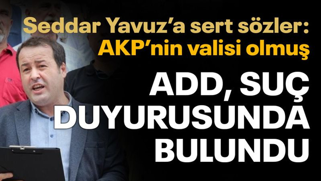 ADD, Vali Yavuz hakkında suç duyurusunda bulundu