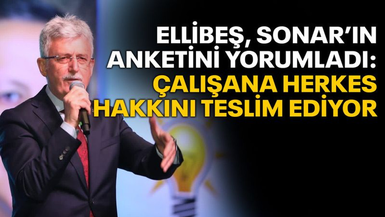 Ellibeş, SONAR’ın anketini yorumladı: Çalışana herkes hakkını teslim ediyor