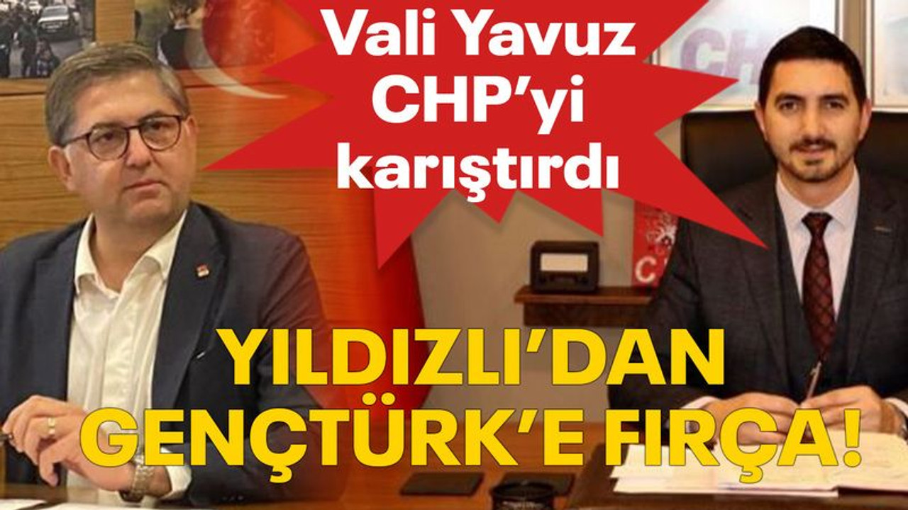 Vali Yavuz CHP’yi karıştırdı Yıldızlı’dan Gençtürk’e fırça!