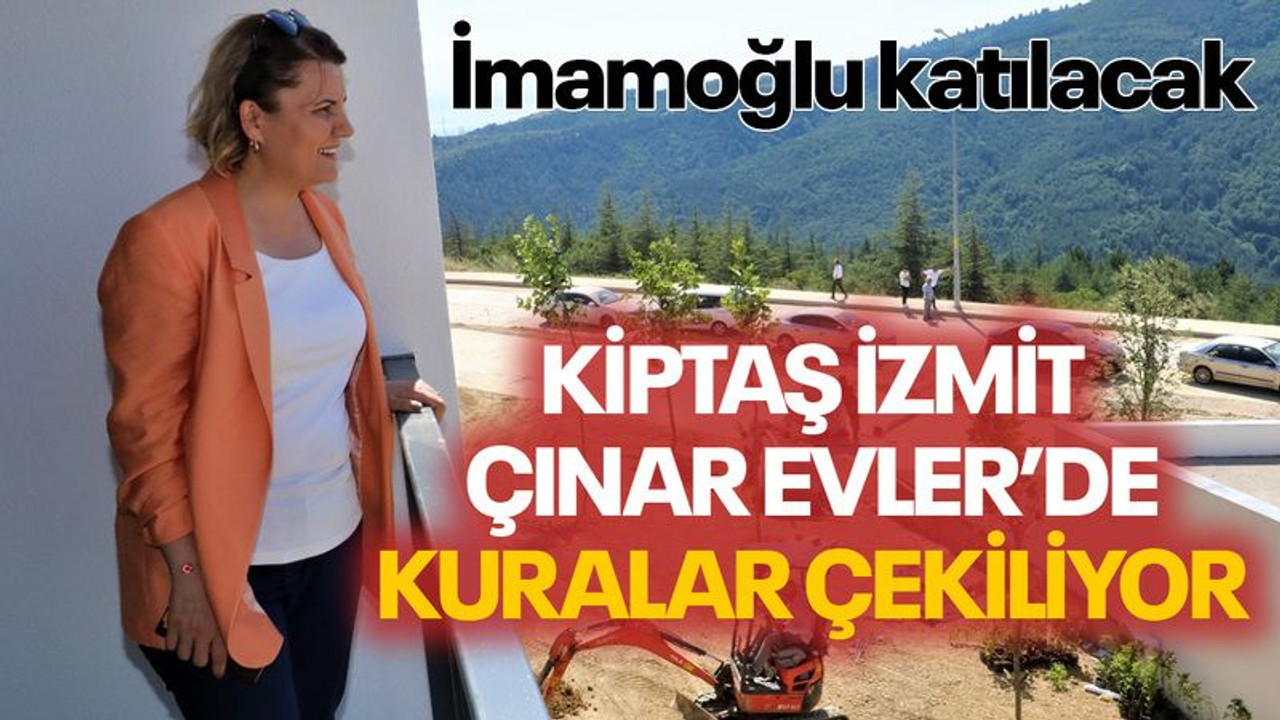 Kiptaş İzmit Çınar Evler’de kuralar çekiliyor... İmamoğlu katılacak