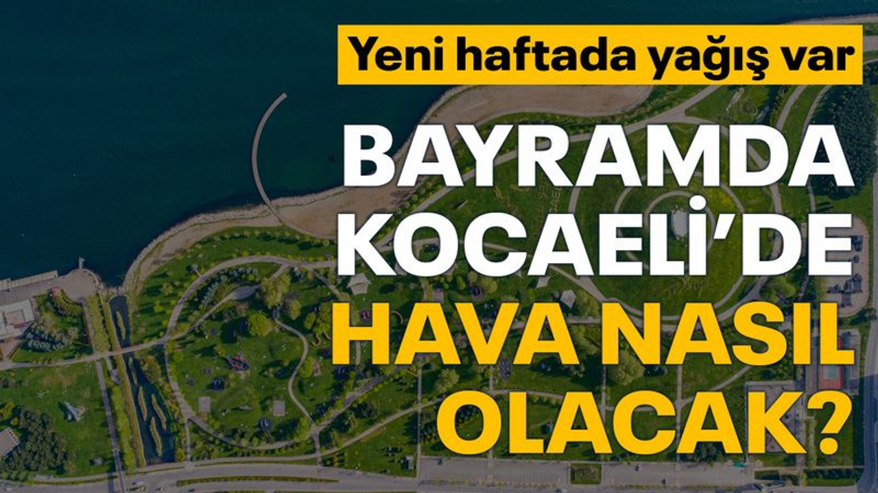 Bayramda Kocaeli’de hava nasıl olacak? Yeni haftada yağış var