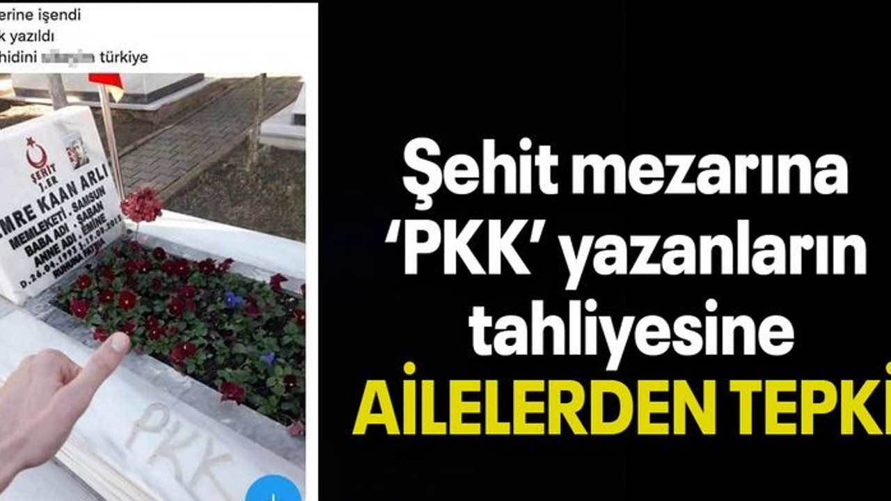 Şehit mezarına ‘PKK’ yazanların tahliyesine AİLELERDEN TEPKİ!