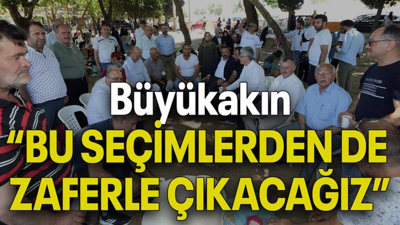 Büyükakın: “BU SEÇİMLERDEN DE ZAFERLE ÇIKACAĞIZ”