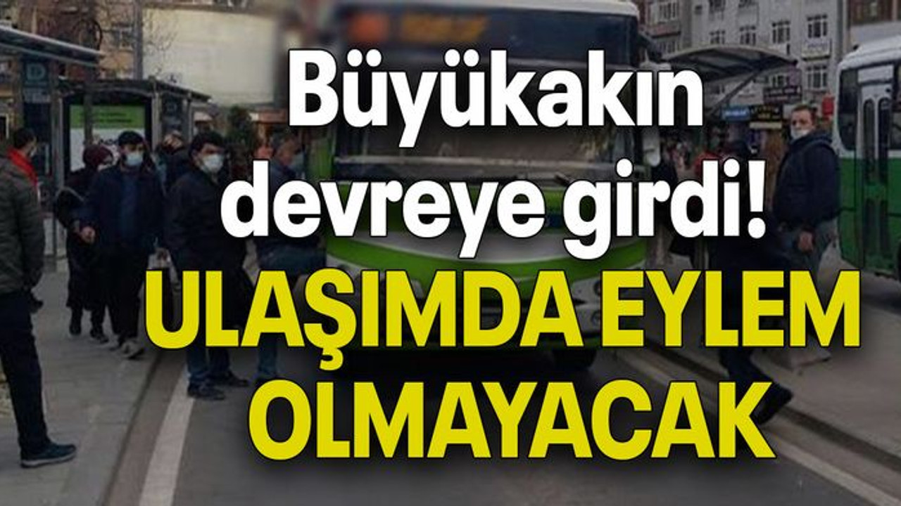 Büyükakın devreye girdi! ULAŞIMDA EYLEM OLMAYACAK