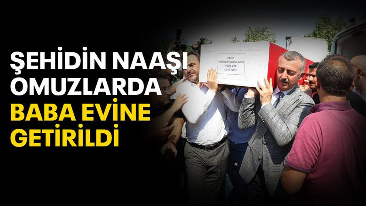 Şehidin naaşı, omuzlarda baba evine getirildi