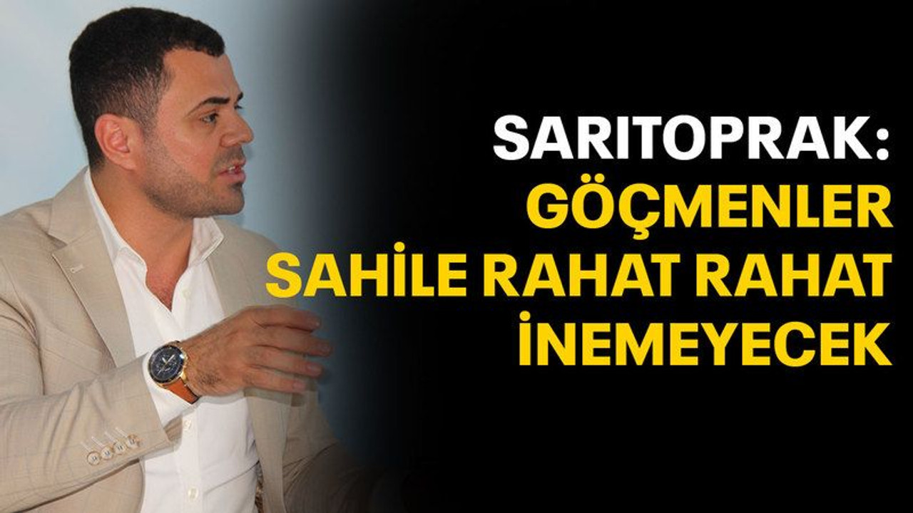 Sarıtoprak: Göçmenler, sahile rahat rahat inemeyecek!