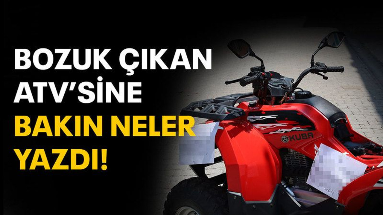 Bozuk çıkan ATV'sine bakın neler yazdı