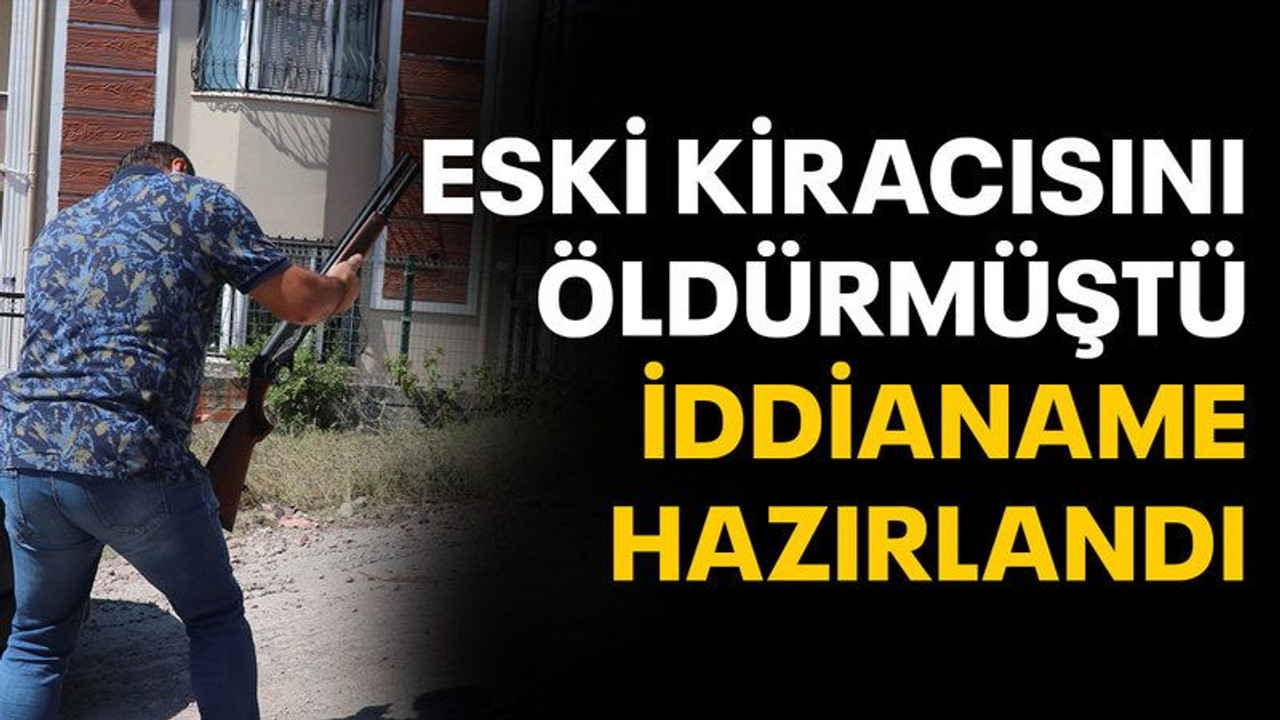 Eski kiracısını öldürmüştü, iddianame hazırlandı
