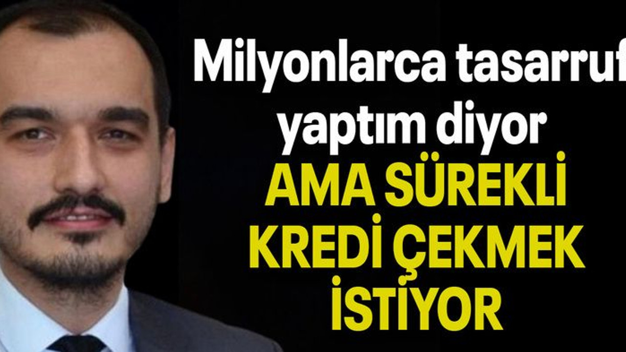 Güney: “Milyonlarca tasarruf yaptım diyor AMA SÜREKLİ KREDİ ÇEKMEK İSTİYOR”