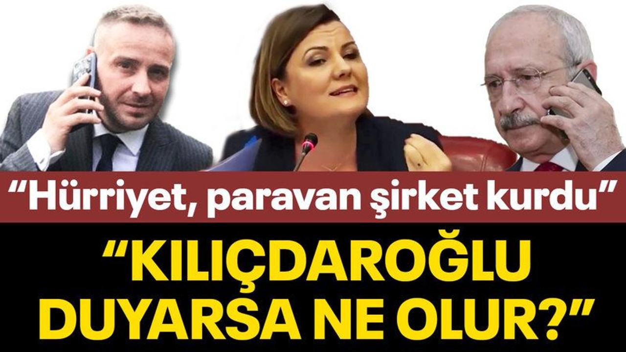 “Hürriyet’in paravan şirket kurduğunu Kılıçdaroğlu duyarsa ne olur?”