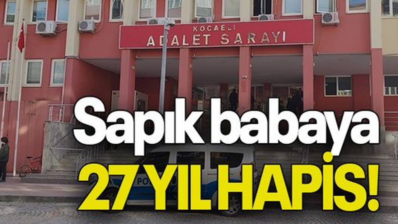 Sapık babaya 27 yıl hapis!