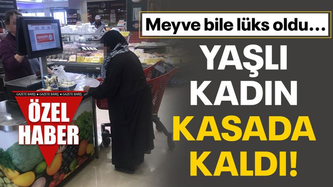 Meyve bile lüks oldu... Yaşlı kadın kasada kaldı!