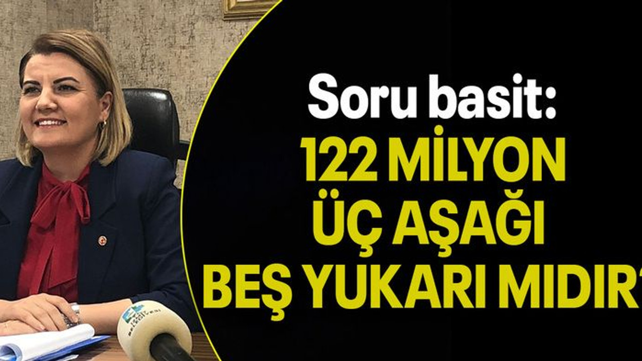 Soru basit: 122 MİLYON ÜÇ AŞAĞI BEŞ YUKARI MIDIR?