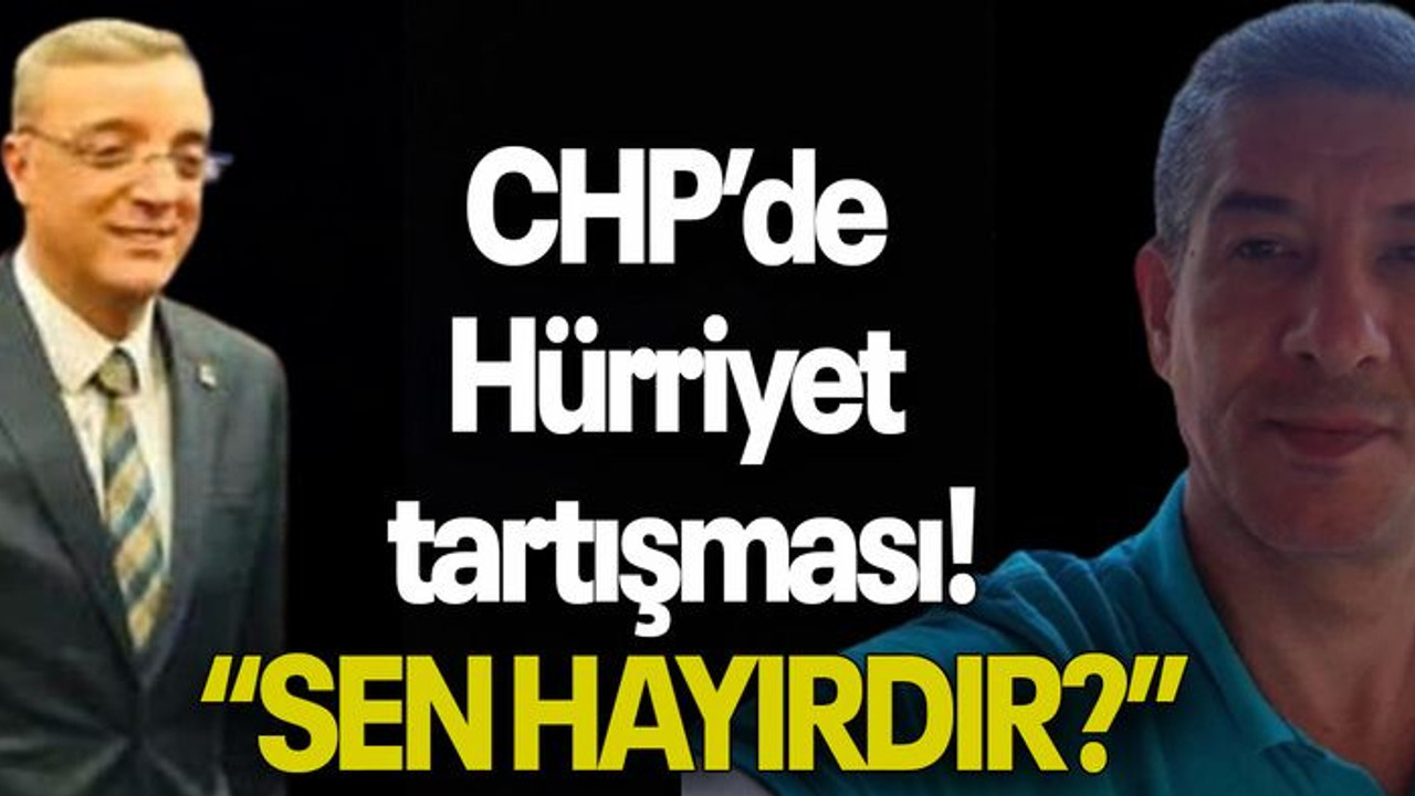 CHP’de Hürriyet tartışması! “SEN HAYIRDIR?”
