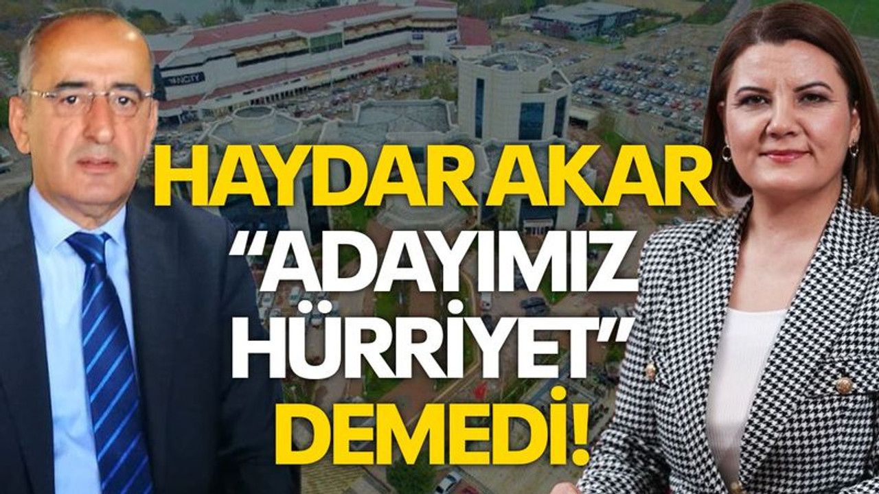 Haydar Akar “Adayımız Hürriyet” demedi!
