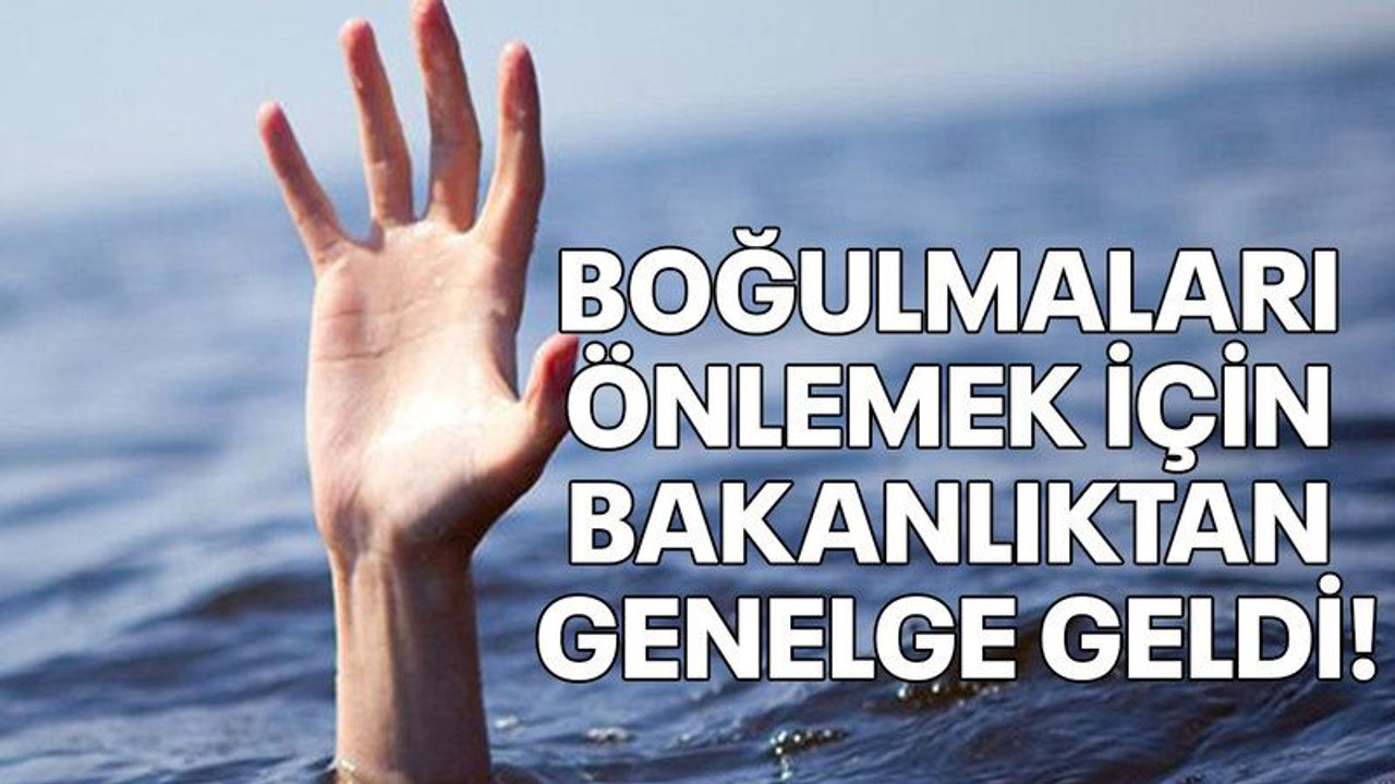 Boğulmaları önlemek için Bakanlıktan genelge geldi!