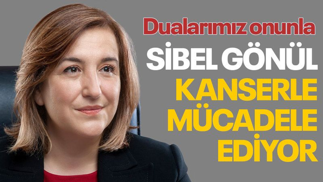 Sibel Gönül, kanserle mücadele ediyor
