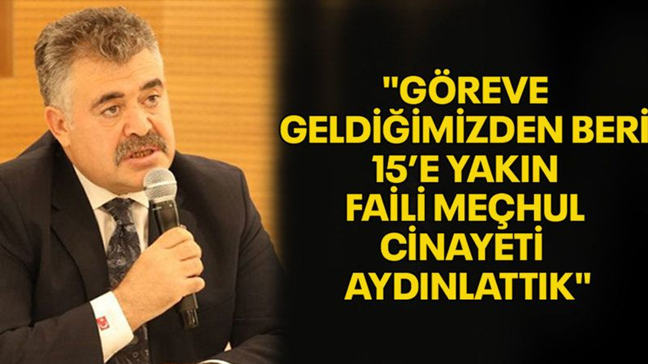 "Göreve geldiğimizden beri 15’e yakın faili meçhul cinayeti aydınlattık"