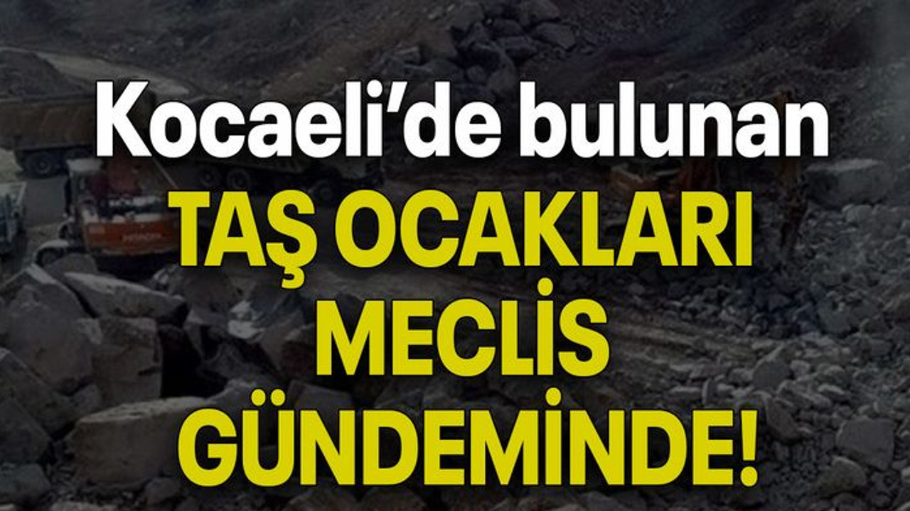 Kocaeli’de bulunan TAŞ OCAKLARI MECLİS GÜNDEMİNDE!