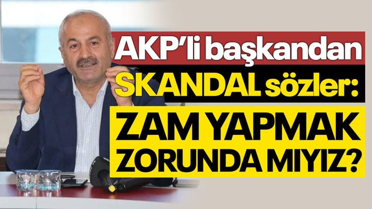 AKP’li başkandan skandal sözler: Zorunda mıyız?
