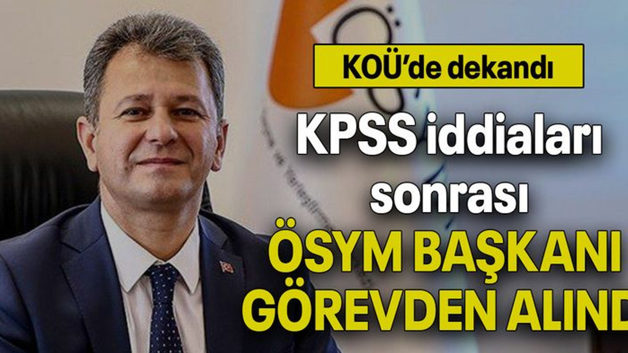 KPSS iddiaları sonrası ÖSYM BAŞKANI GÖREVDEN ALINDI! KOÜ'de dekandı