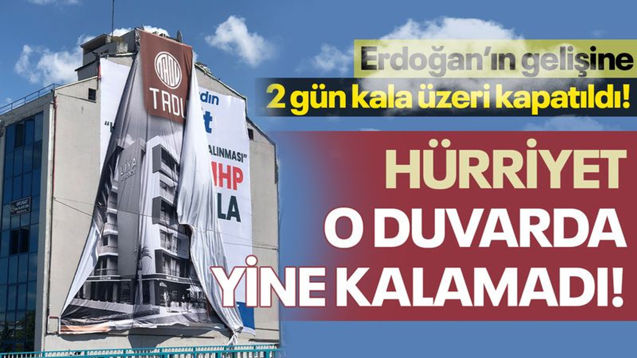 Hürriyet o duvarda yine kalamadı! Erdoğan’ın gelişine 2 gün kala üzeri kapatıldı!