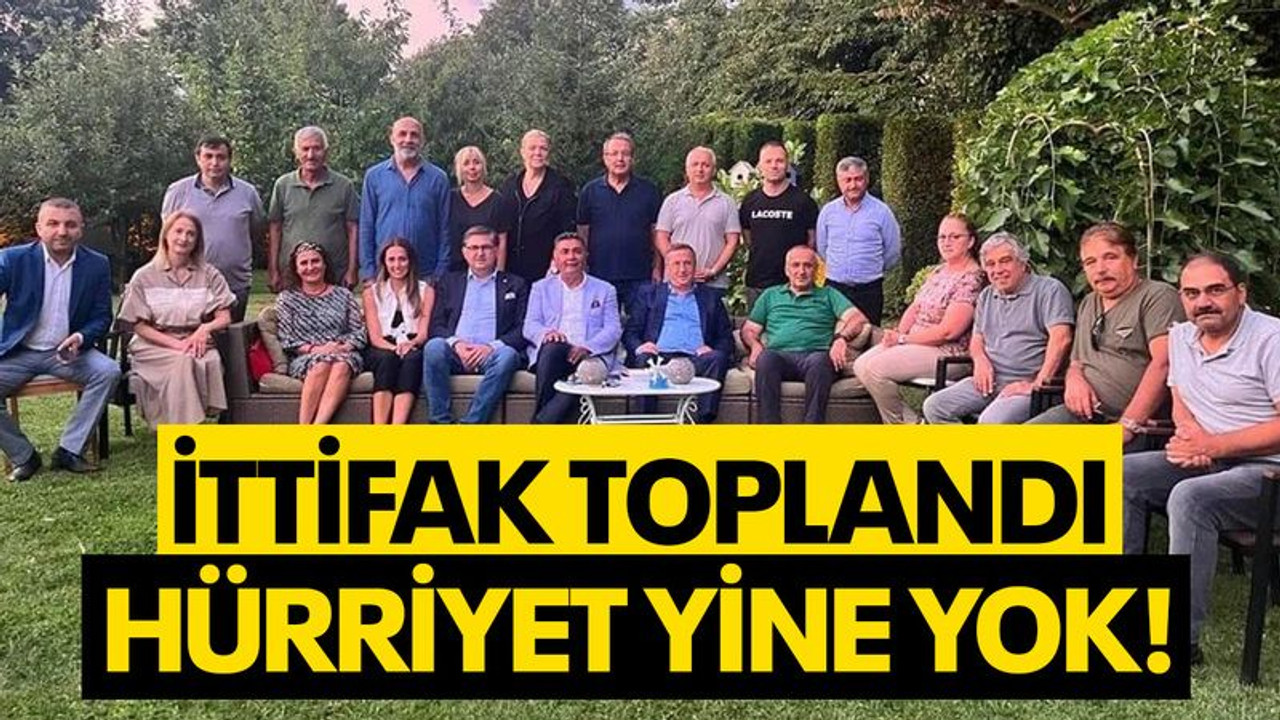 İttifak toplandı, Hürriyet yine yok!