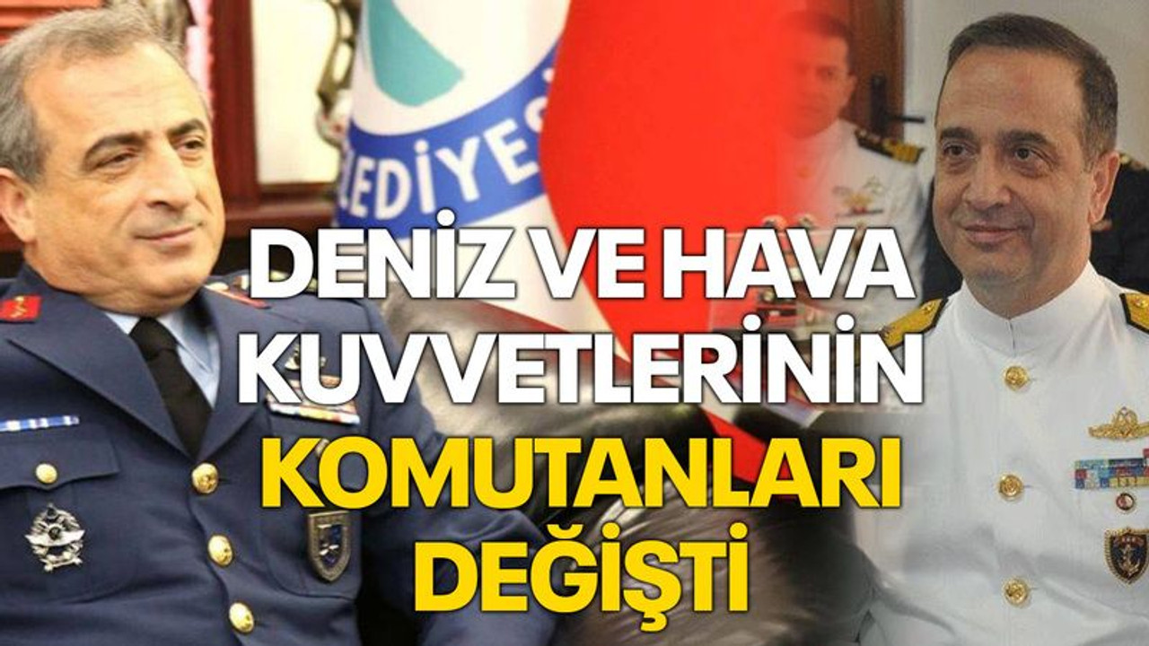 Deniz ve Hava Kuvvetlerinin komutanları değişti