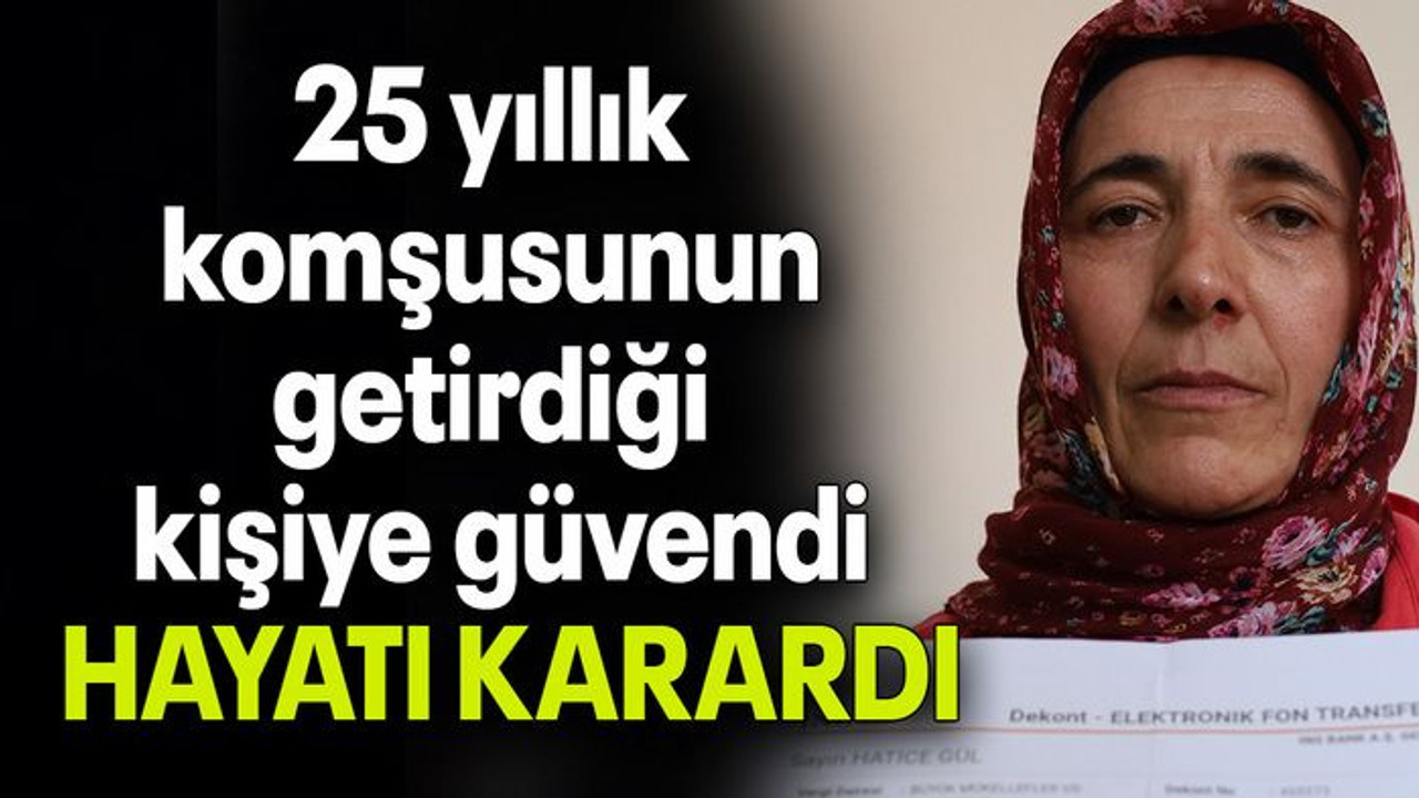 25 yıllık komşusunun getirdiği kişiye güvendi, HAYATI KARARDI
