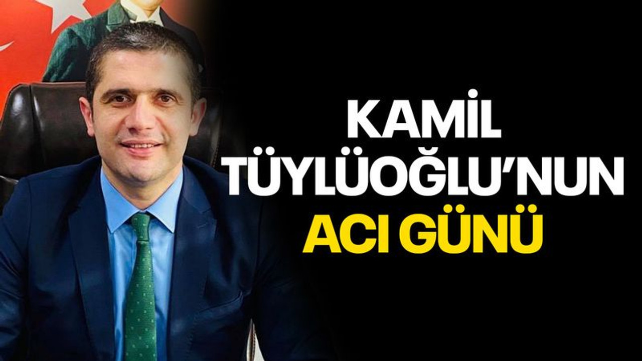 Kamil Tüylüoğlu’nun acı günü