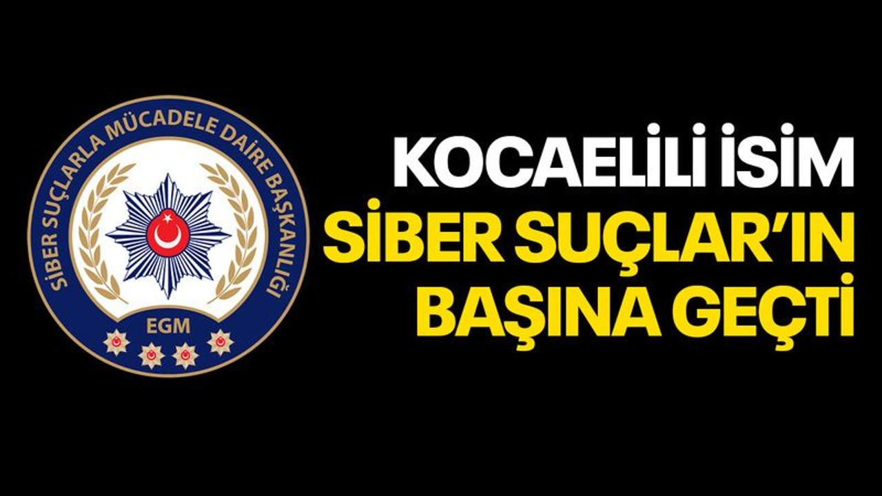 Siber Suçlar’ın başına Kocaelili isim atandı!