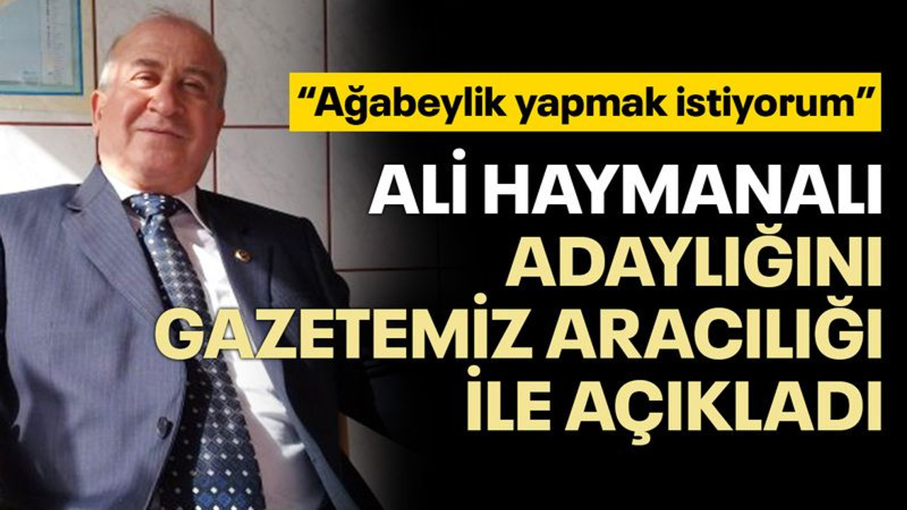 Ali Haymanalı adaylığını gazetemiz aracılığı ile açıkladı