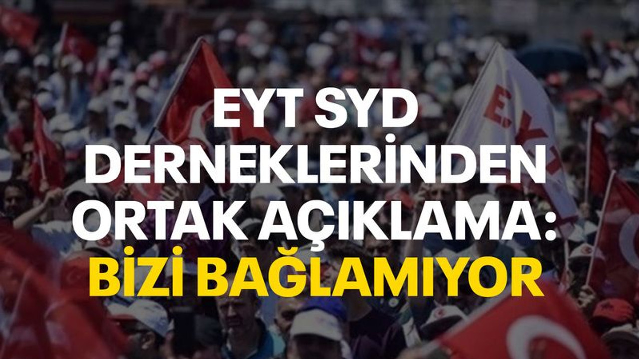 EYT SYD derneklerinden ortak açıklama: Bizi bağlamıyor