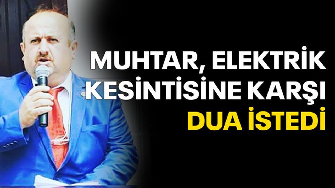 Muhtar, elektrik kesintisine karşı dua istedi!
