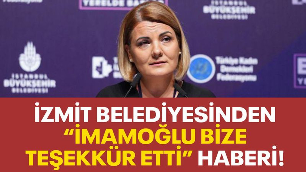 İzmit Belediyesinden “İmamoğlu bize teşekkür etti” haberi!