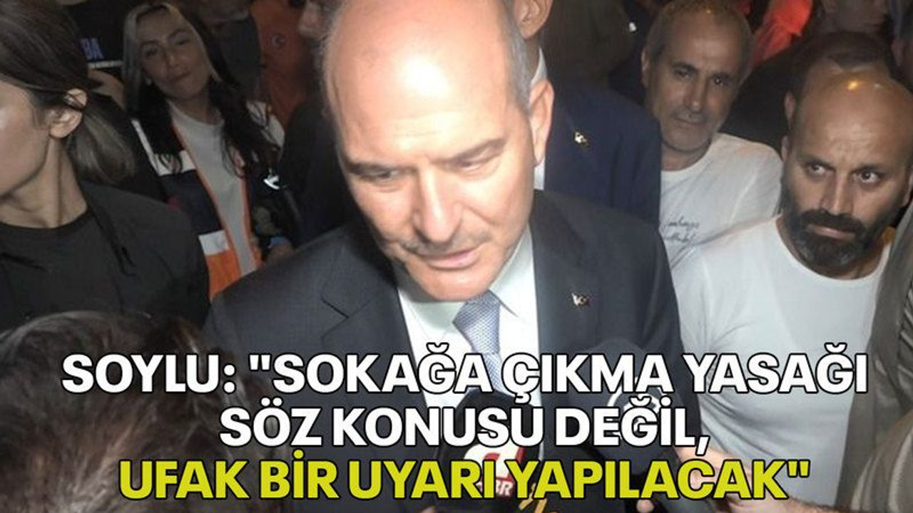 Soylu: "Sokağa çıkma yasağı söz konusu değil, ufak bir uyarı yapılacak"