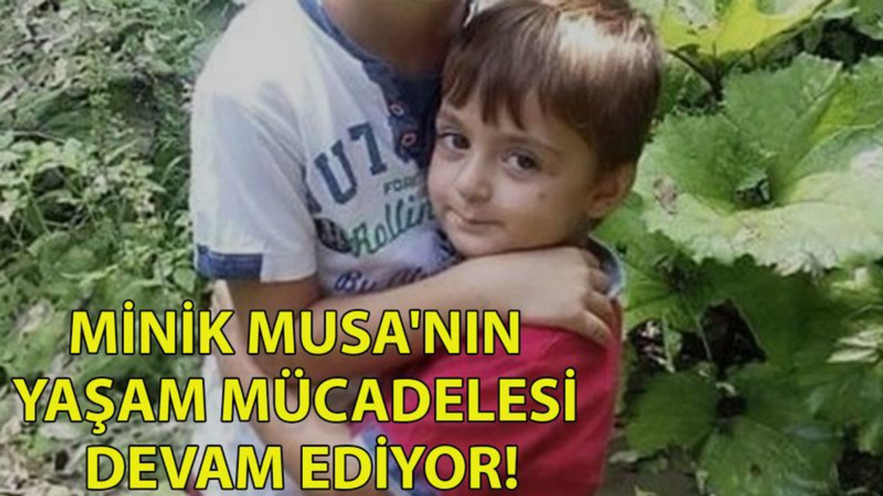 Minik Musa'nın yaşam mücadelesi devam ediyor!