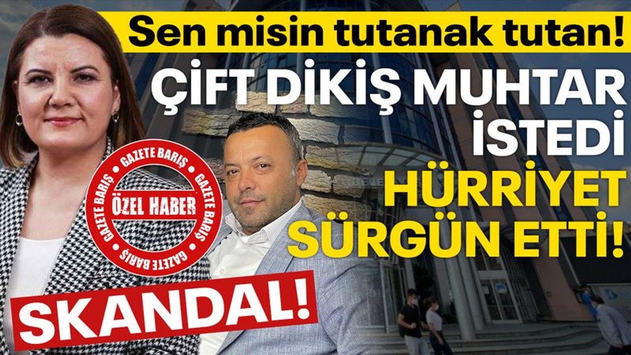 Çift dikiş muhtar istedi Hürriyet sürgün etti! Sen misin tutanak tutan!