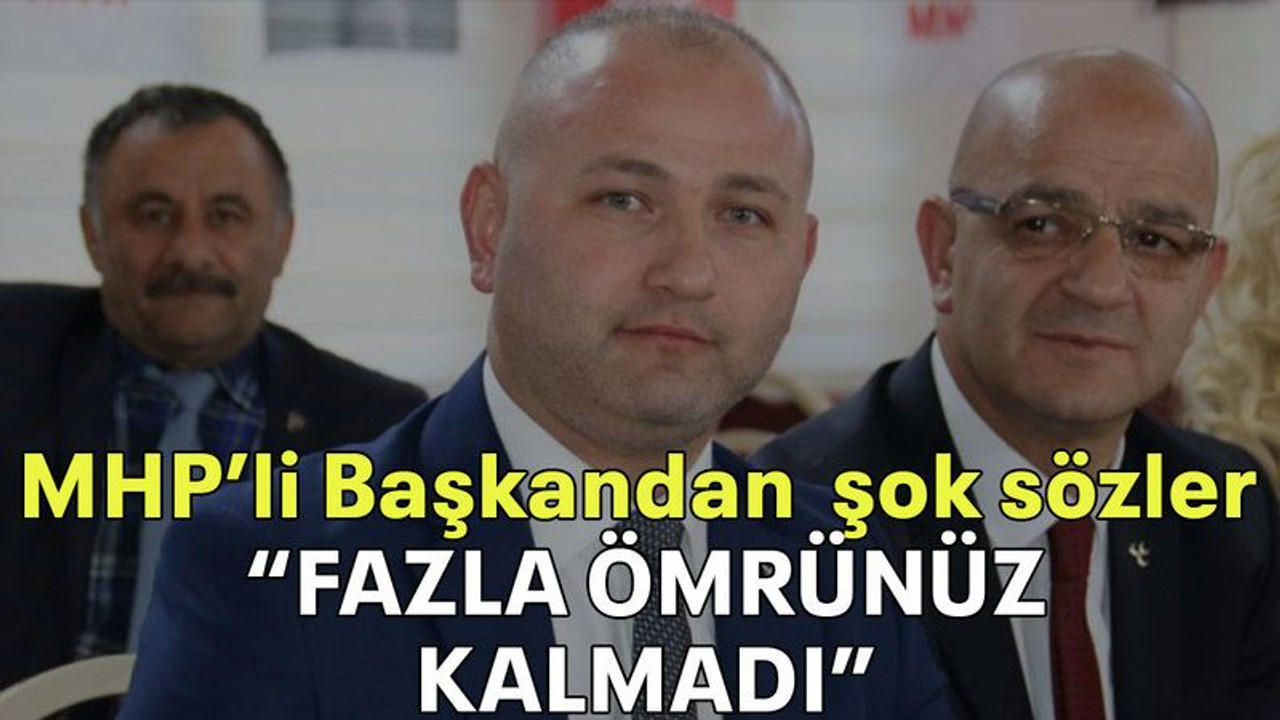 MHP’li Başkandan şok sözler “FAZLA ÖMRÜNÜZ KALMADI”