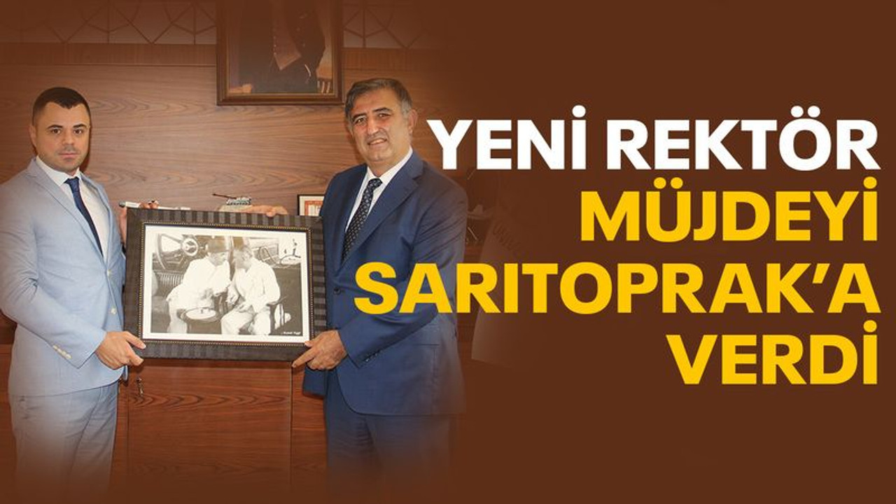 Yeni Rektör, müjdeyi Sarıtoprak’a verdi