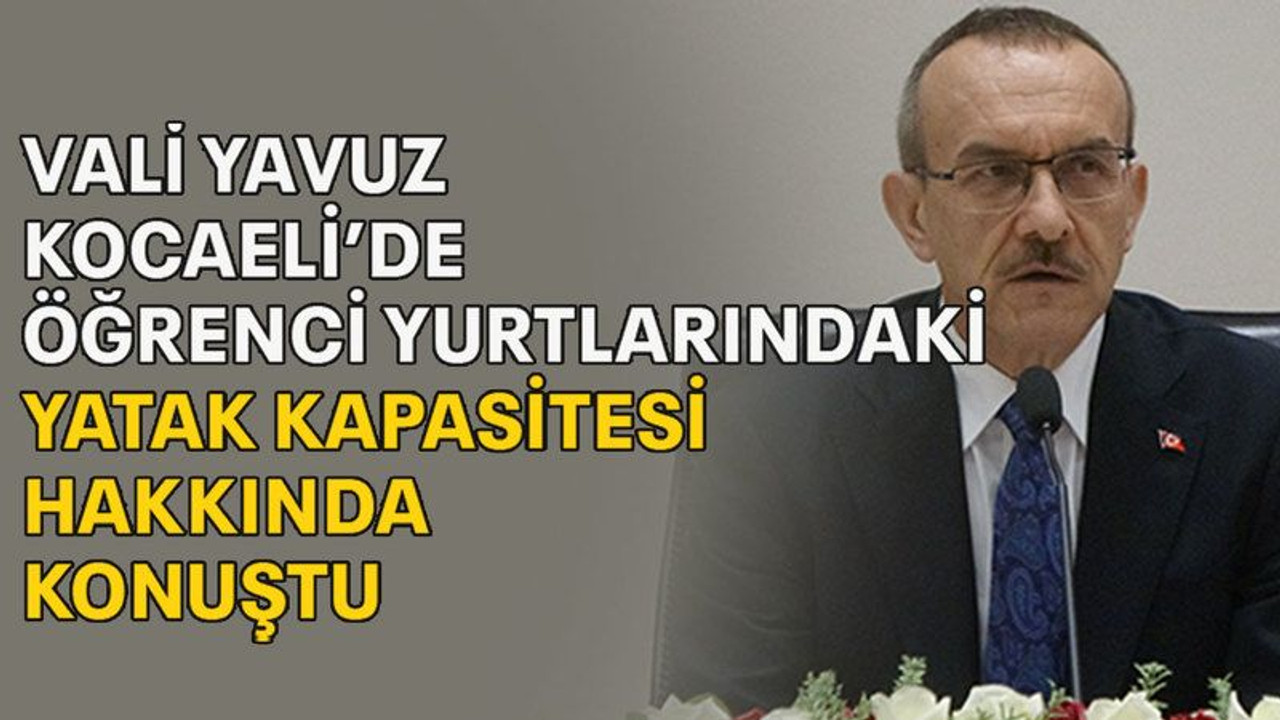 Vali Yavuz Kocaeli' de öğrenci yurtlarındaki yatak kapasitesi hakkında konuştu