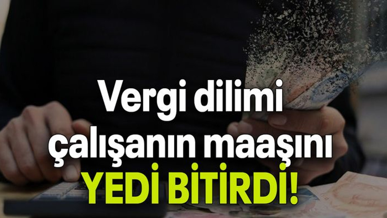 Vergi dilimi çalışanın maaşını YEDİ BİTİRDİ!