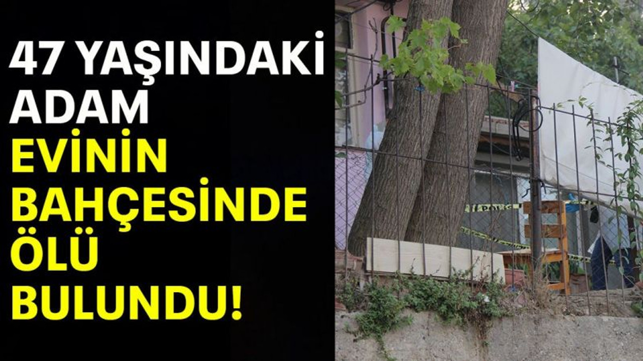 47 Yaşındaki adam evinin bahçesinde ölü bulundu!