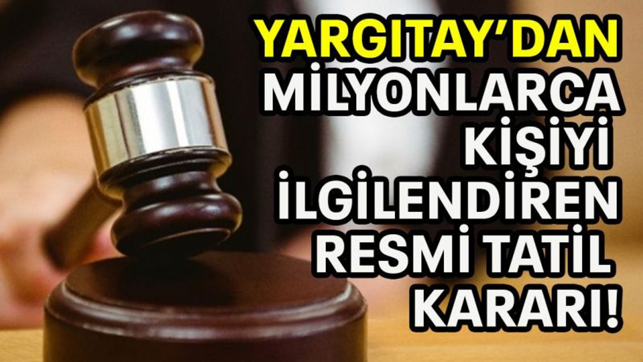 Yargıtay'dan milyonlarca kişiyi ilgilendiren resmi tatil kararı!
