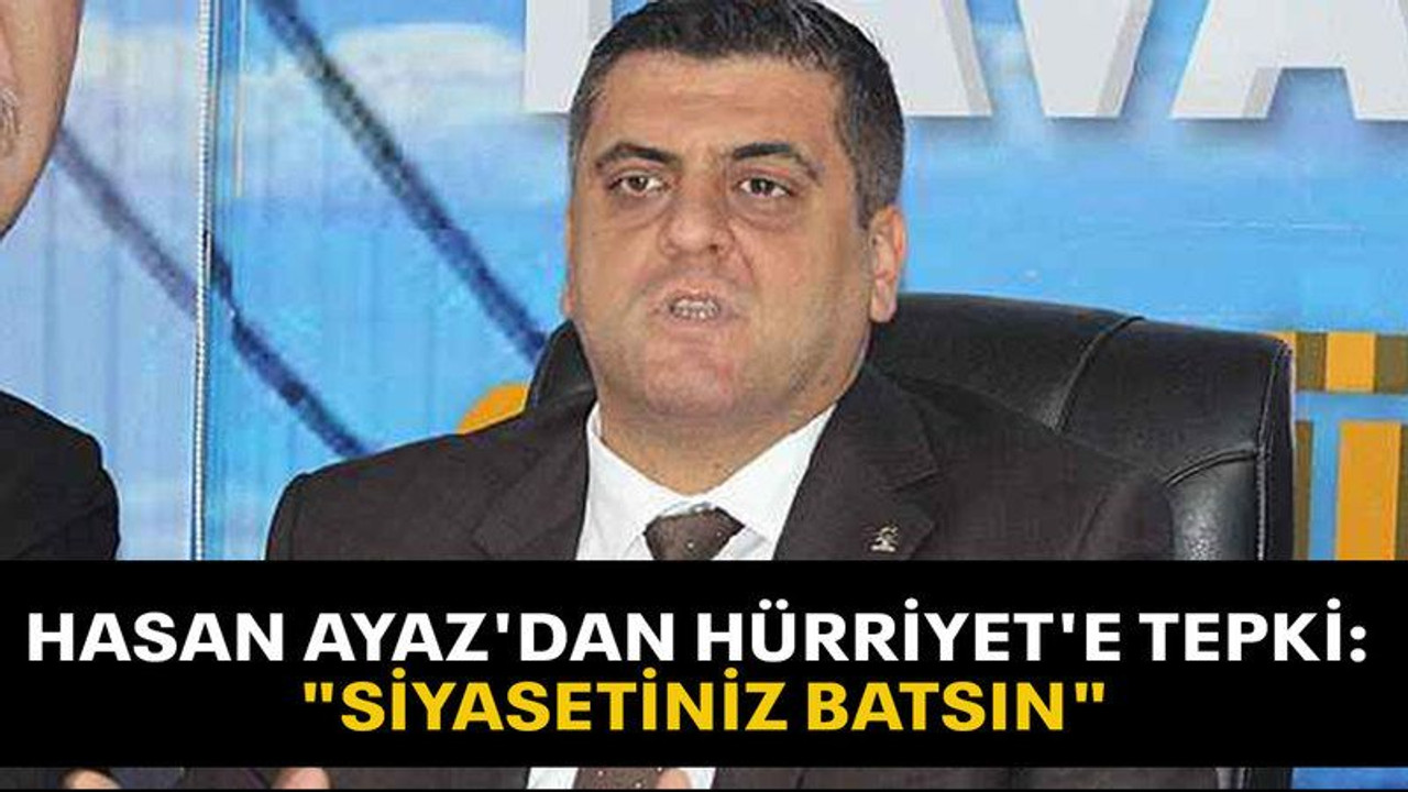 Hasan Ayaz'dan Hürriyet'e tepki: "Siyasetiniz batsın"