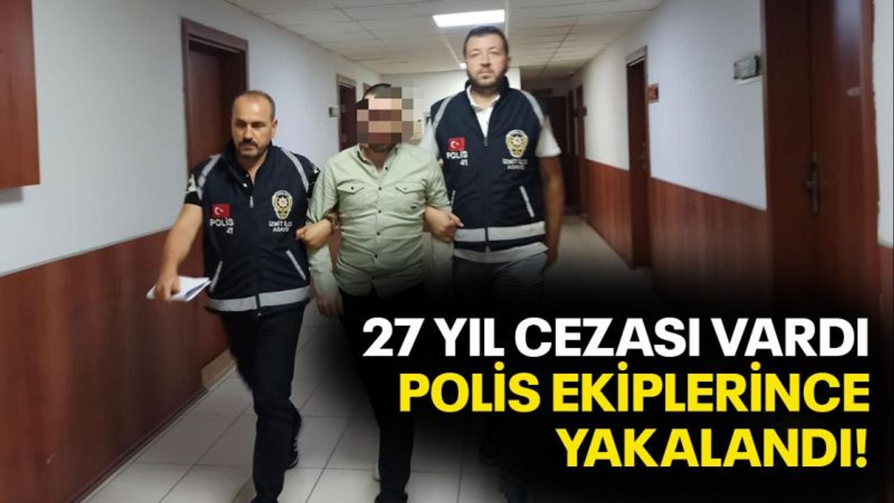 27 yıl cezası vardı, polis ekiplerince yakalandı