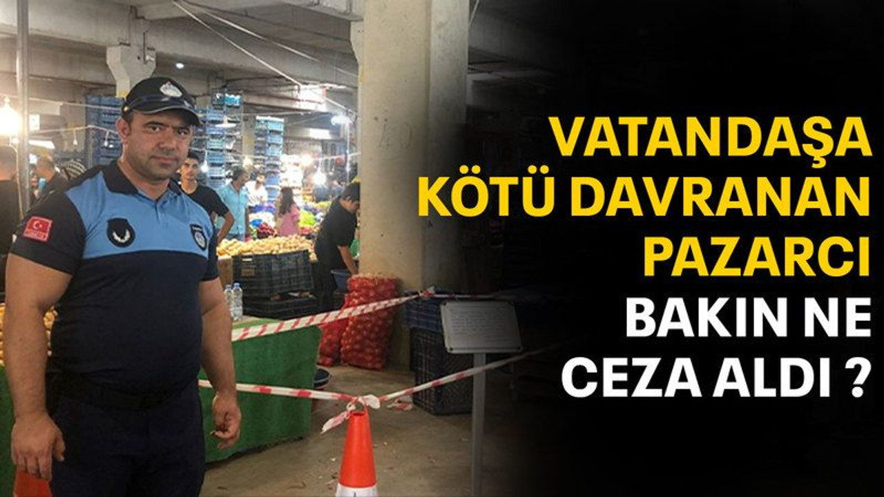 Vatandaşa kötü davranan pazarcıya 1 hafta men!